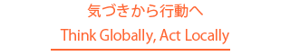 気づきから行動へ Think Globally, Act Locally