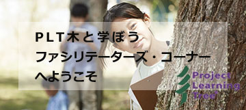 PLT木と学ぼうファシリテーターズ・コーナーへようこそ